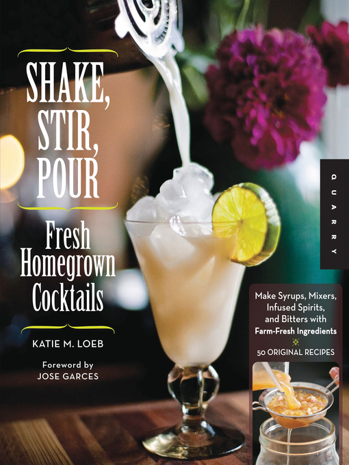 Title details for Shake, Stir, Pour-Fresh Homegrown Cocktails by Katie Loeb - Available